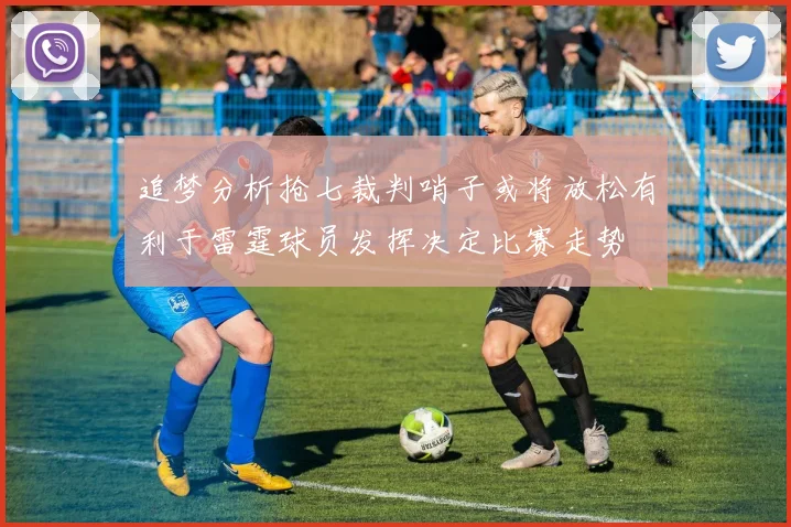 追梦分析抢七裁判哨子或将放松有利于雷霆球员发挥决定比赛走势