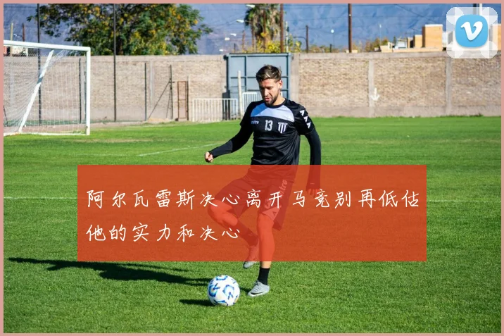 阿尔瓦雷斯决心离开马竞别再低估他的实力和决心