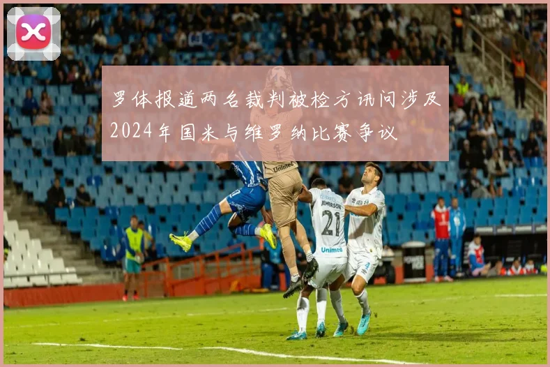 罗体报道两名裁判被检方讯问涉及2024年国米与维罗纳比赛争议