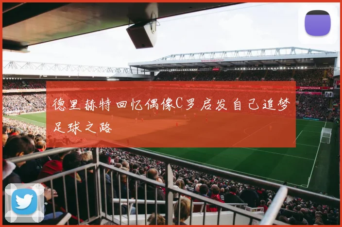 德里赫特回忆偶像C罗启发自己追梦足球之路