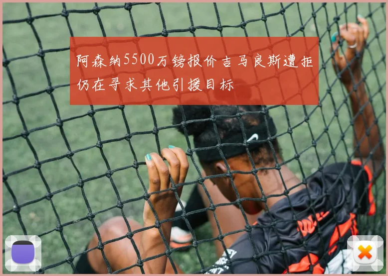 阿森纳5500万镑报价吉马良斯遭拒仍在寻求其他引援目标