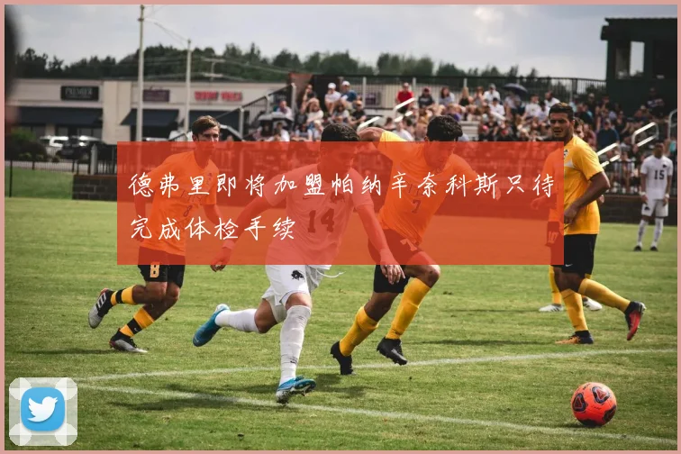 德弗里即将加盟帕纳辛奈科斯只待完成体检手续