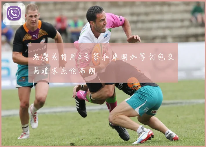 老鹰或将用8号签和库明加等打包交易追求杰伦布朗