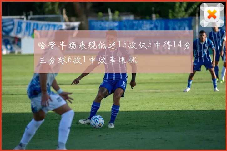 哈登半场表现低迷15投仅5中得14分三分球6投1中效率堪忧